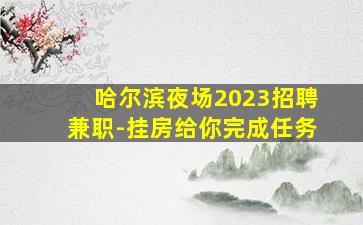 哈尔滨夜场2023招聘兼职-挂房给你完成任务